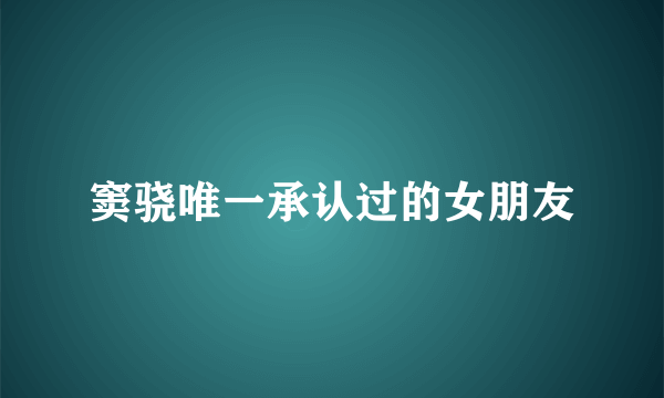 窦骁唯一承认过的女朋友