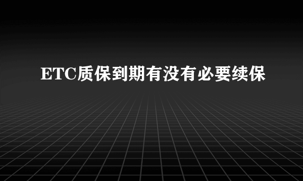 ETC质保到期有没有必要续保