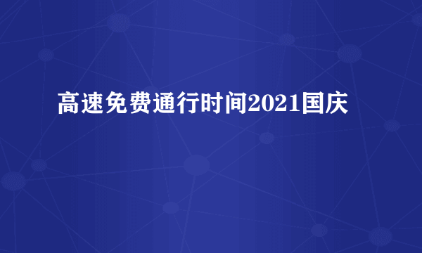 高速免费通行时间2021国庆