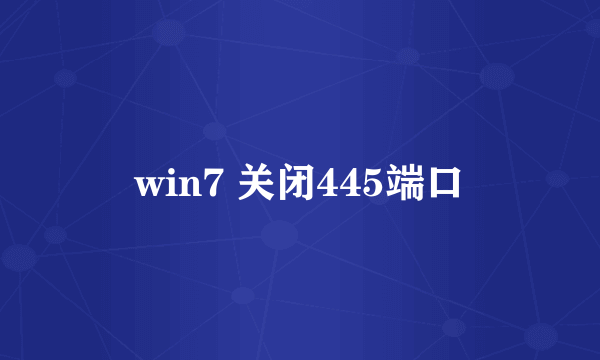 win7 关闭445端口