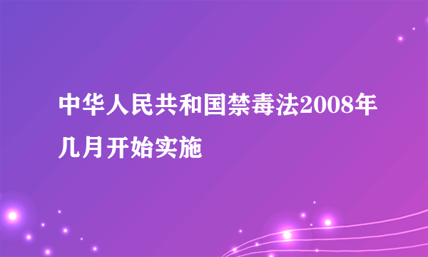 中华人民共和国禁毒法2008年几月开始实施