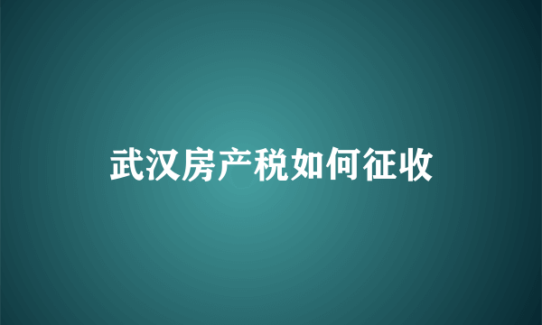 武汉房产税如何征收