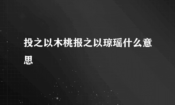 投之以木桃报之以琼瑶什么意思