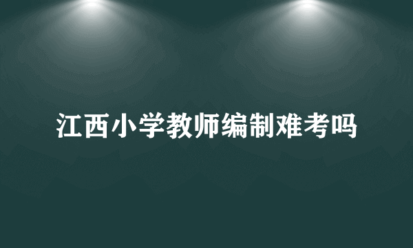 江西小学教师编制难考吗