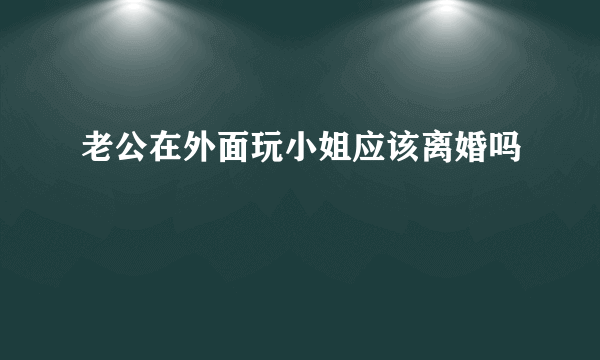 老公在外面玩小姐应该离婚吗