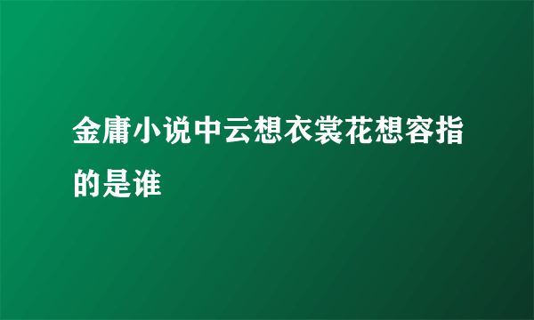 金庸小说中云想衣裳花想容指的是谁