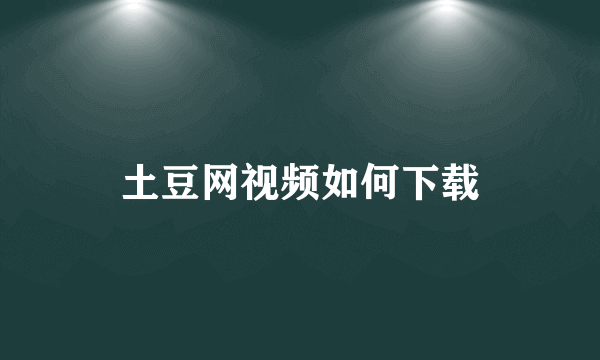 土豆网视频如何下载