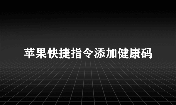 苹果快捷指令添加健康码