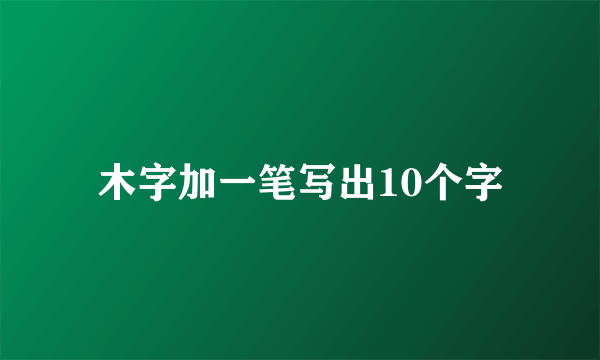 木字加一笔写出10个字