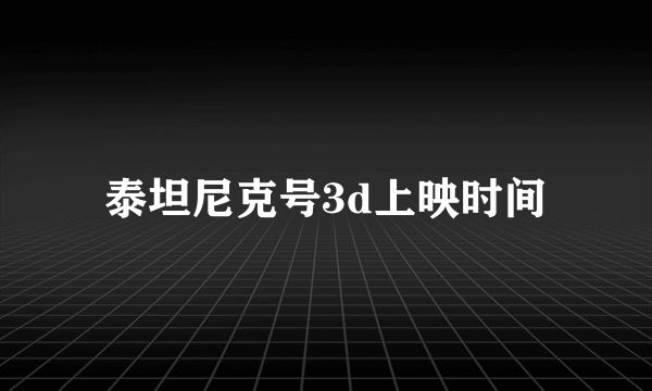 泰坦尼克号3d上映时间