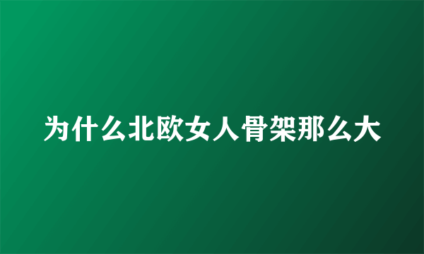 为什么北欧女人骨架那么大