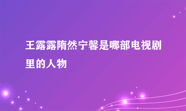 王露露隋然宁馨是哪部电视剧里的人物