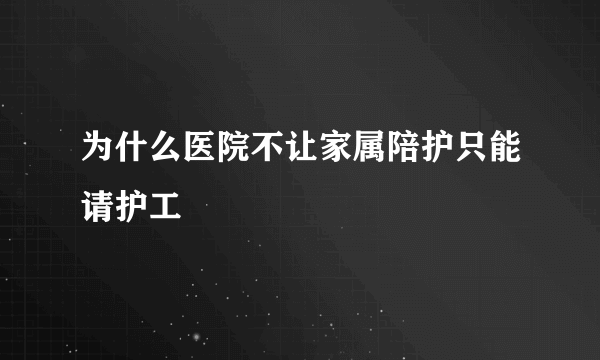 为什么医院不让家属陪护只能请护工