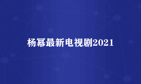 杨幂最新电视剧2021