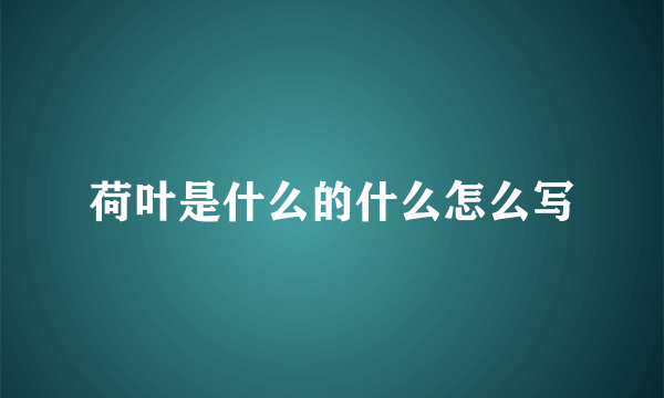 荷叶是什么的什么怎么写