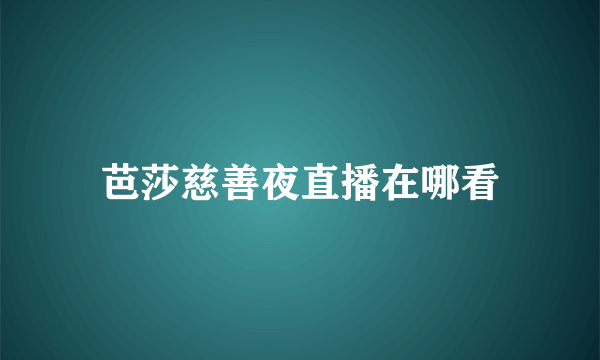 芭莎慈善夜直播在哪看