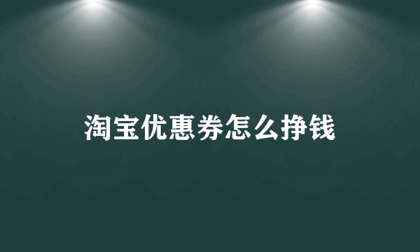 淘宝优惠券怎么挣钱