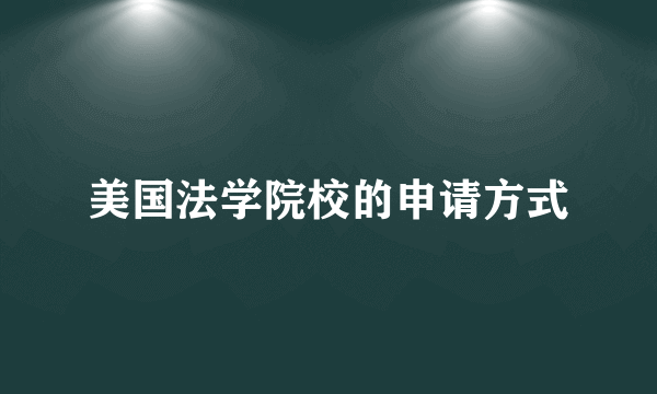 美国法学院校的申请方式