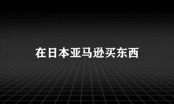 在日本亚马逊买东西