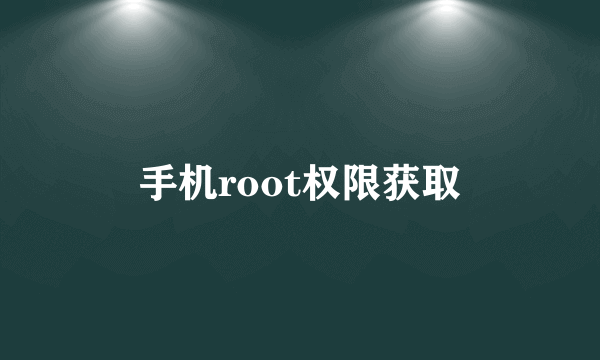 手机root权限获取