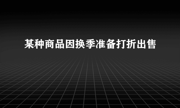 某种商品因换季准备打折出售