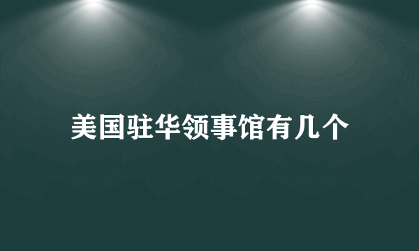 美国驻华领事馆有几个