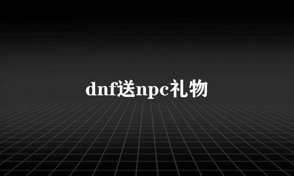 dnf送npc礼物