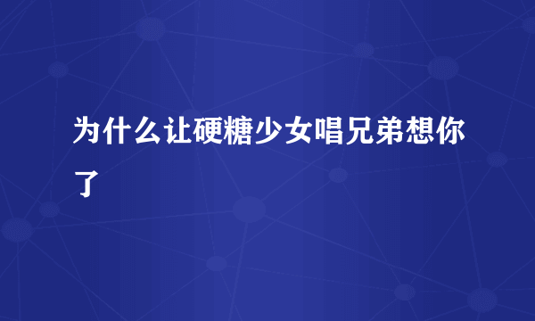 为什么让硬糖少女唱兄弟想你了