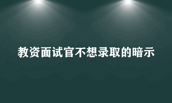 教资面试官不想录取的暗示