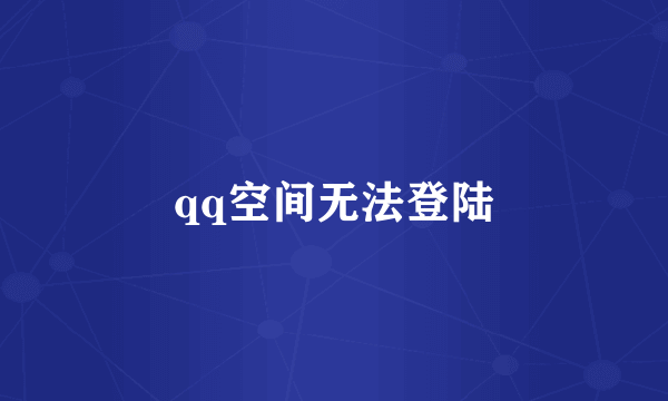 qq空间无法登陆