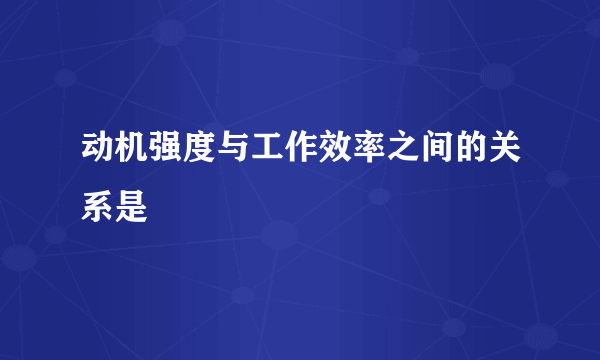 动机强度与工作效率之间的关系是