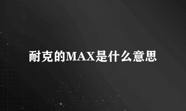 耐克的MAX是什么意思