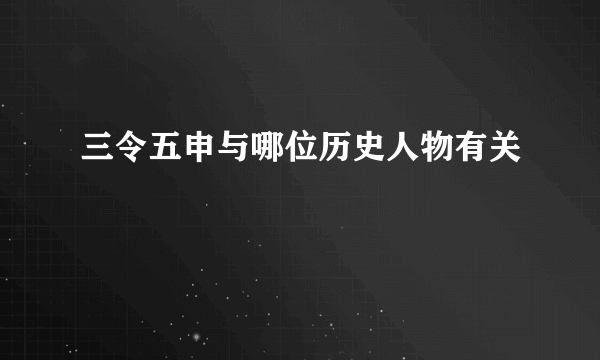 三令五申与哪位历史人物有关