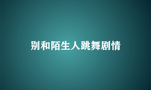 别和陌生人跳舞剧情