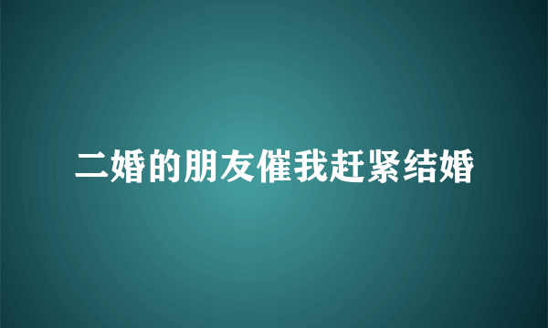 二婚的朋友催我赶紧结婚