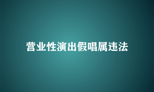 营业性演出假唱属违法