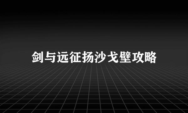 剑与远征扬沙戈壁攻略