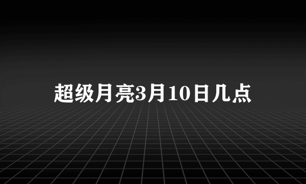 超级月亮3月10日几点