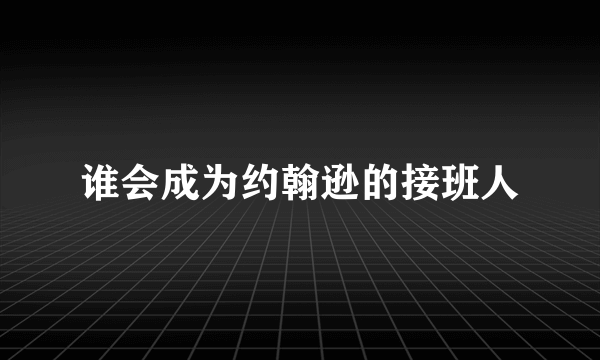 谁会成为约翰逊的接班人