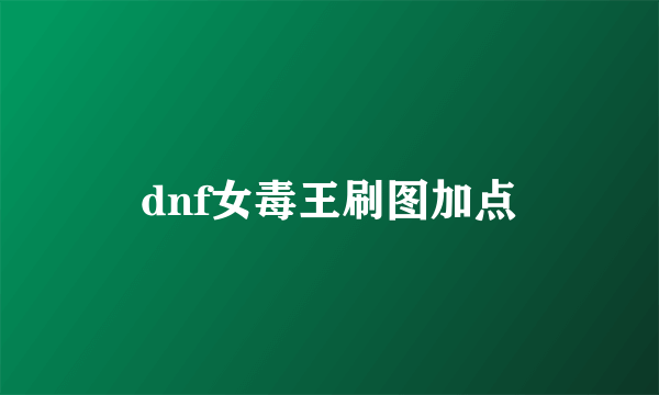 dnf女毒王刷图加点