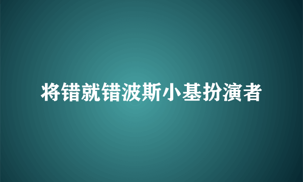 将错就错波斯小基扮演者