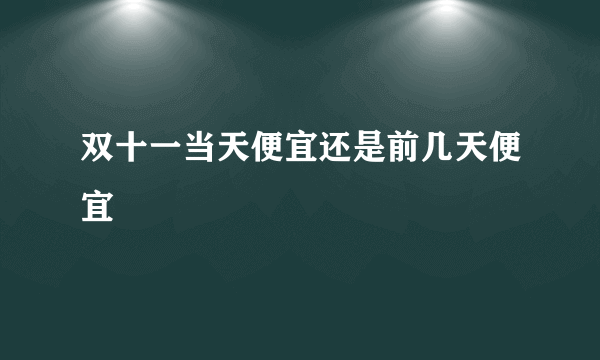 双十一当天便宜还是前几天便宜