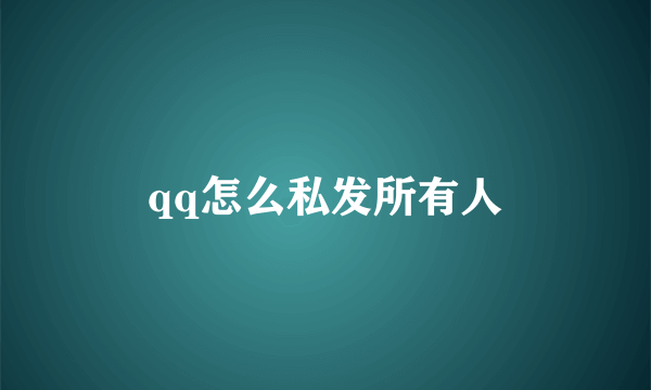 qq怎么私发所有人