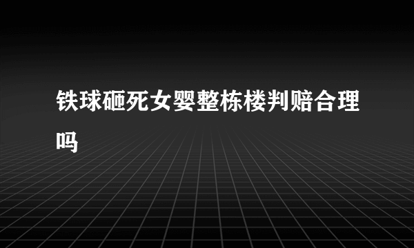 铁球砸死女婴整栋楼判赔合理吗