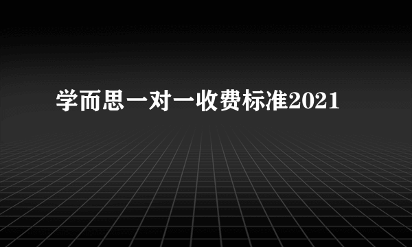 学而思一对一收费标准2021