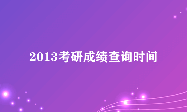 2013考研成绩查询时间