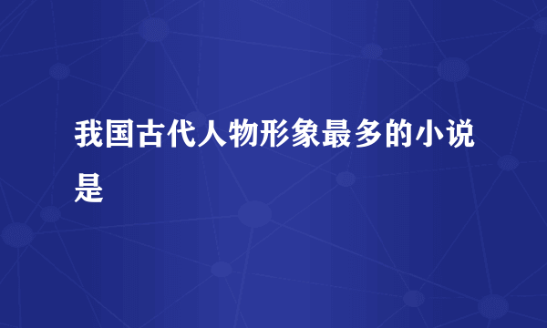 我国古代人物形象最多的小说是