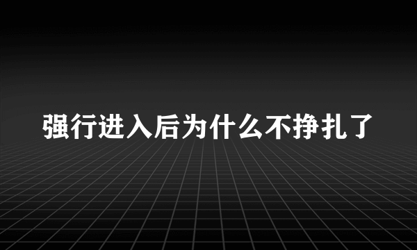 强行进入后为什么不挣扎了