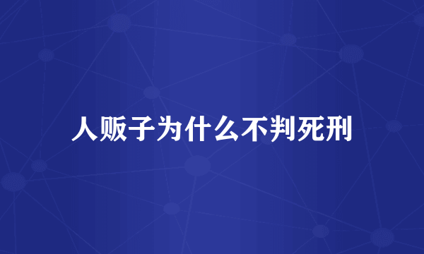 人贩子为什么不判死刑