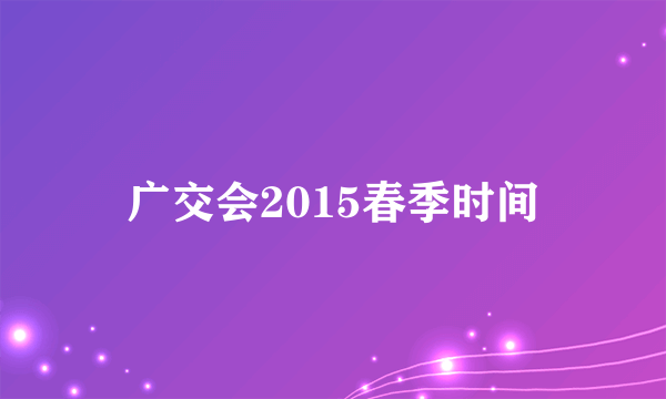 广交会2015春季时间